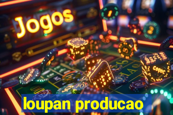 loupan producao